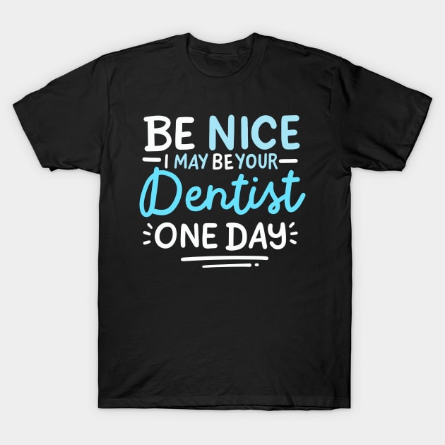 Be Nice I May Be Your Dentist One Day T-Shirt by maxcode